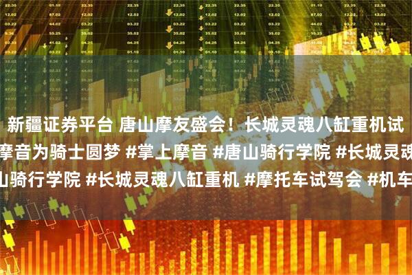 新疆证券平台 唐山摩友盛会！长城灵魂八缸重机试驾会燃情落幕，掌上摩音为骑士圆梦 #掌上摩音 #唐山骑行学院 #长城灵魂八缸重机 #摩托车试驾会 #机车文化