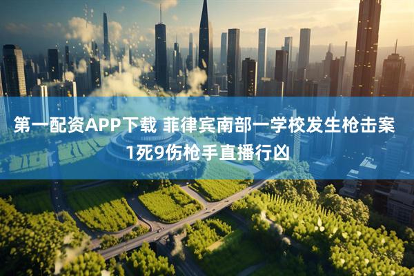 第一配资APP下载 菲律宾南部一学校发生枪击案 1死9伤枪手直播行凶