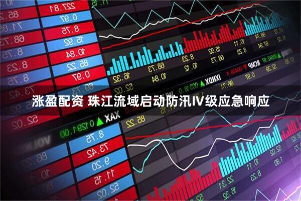 涨盈配资 珠江流域启动防汛Ⅳ级应急响应
